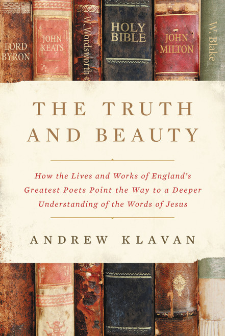 The Truth and Beauty (How the Lives and Works of England's Greatest Poets Point the Way to a Deeper Understanding of the Words of Jesus) by Andrew Klavan, 9780310364610