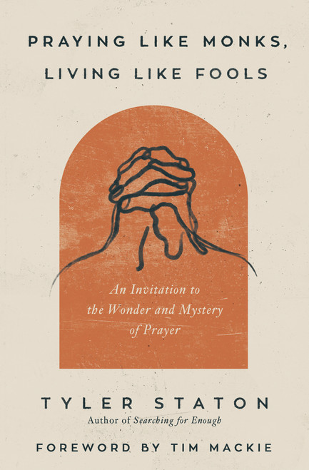 Praying Like Monks, Living Like Fools (An Invitation to the Wonder and Mystery of Prayer) by Tyler Staton, Tim Mackie, 9780310365358