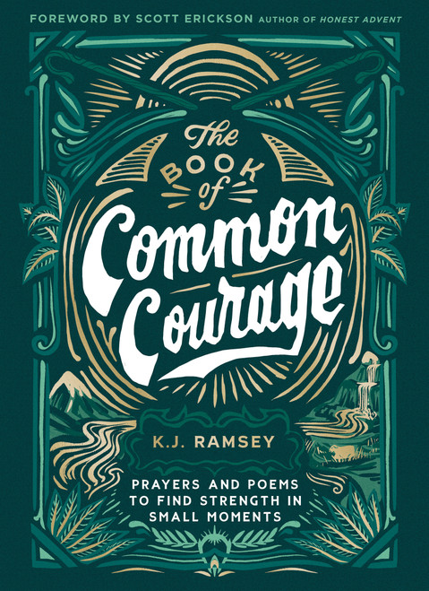 The Book of Common Courage (Prayers and Poems to Find Strength in Small Moments) by K.J.  Ramsey, Scott Erickson, author of Honest Advent, 9780310461333