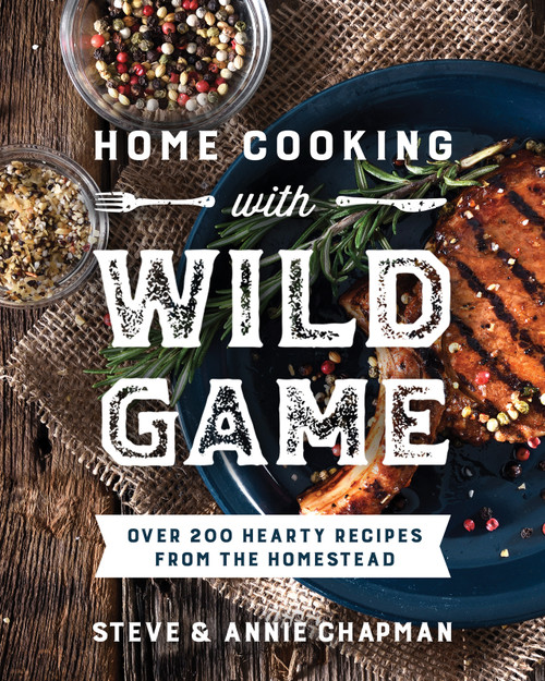 Home Cooking with Wild Game (Over 200 Hearty Recipes from the Homestead) by Steve Chapman, Annie Chapman, 9780736988995