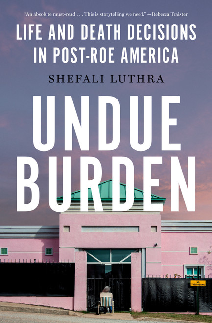 Undue Burden (Life and Death Decisions in Post-Roe America) by Shefali Luthra, 9780385550086