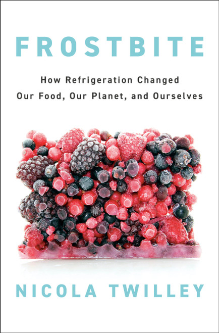 Frostbite (How Refrigeration Changed Our Food, Our Planet, and Ourselves) by Nicola Twilley, 9780735223288