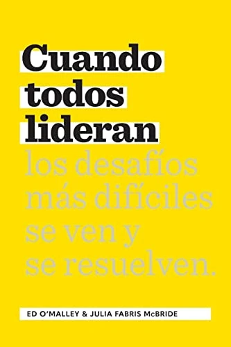Cuando Todos Lideran (Cómo se ven y resuelven los desafíos difíciles) (Spanish Edition) by Ed O'Malley, Julia Fabris McBride, 9781959472025