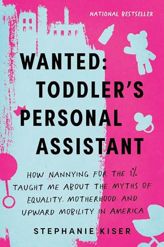 Wanted: Toddler's Personal Assistant (How Nannying for the 1% Taught Me about the Myths of Equality, Motherhood, and Upward Mobility in America) by Stephanie Kiser, 9781728298160