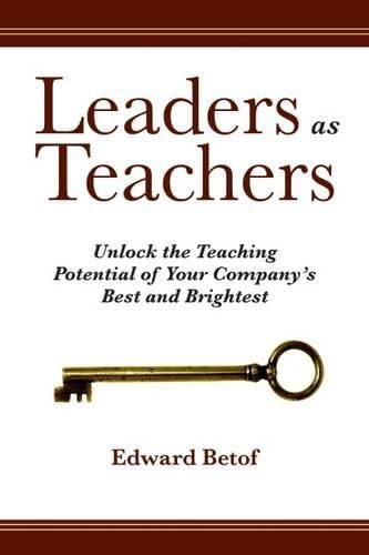 Leaders as Teachers (Unlock the Teaching Potential of Your Company's Best and Brightest) by Ed Betof, 9781562865450