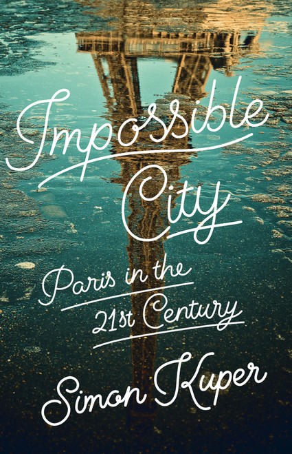 Impossible City (Paris in the Twenty-First Century) by Simon Kuper, 9781541704824