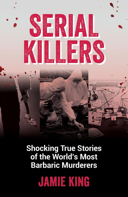 Serial Killers (Shocking True Stories of the World's Most Barbaric Murderers) by Jamie King, 9781837991228