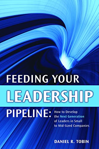 Feeding Your Leadership Pipeline (How to Develop the Next Generation of Leaders in Small to Mid-Sized Companies) by Daniel Tobin, 9781562867102