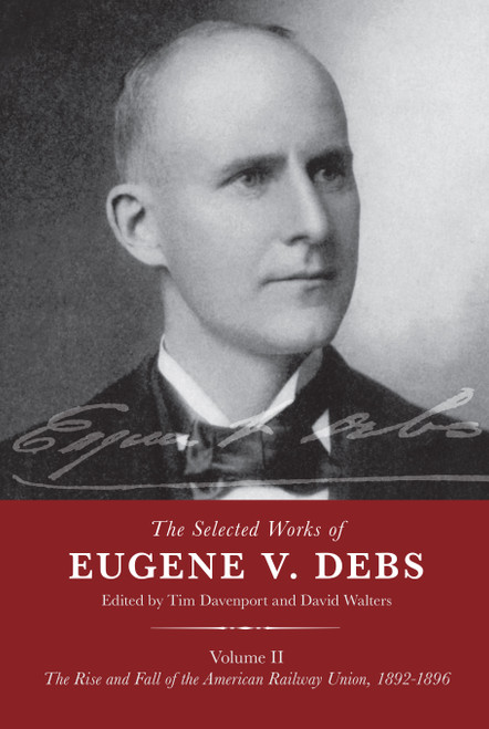 The Selected Works of Eugene V. Debs Volume II (The Rise and Fall of the American Railway Union, 1892-1896) by Tim Davenport, David Walters, 9781608467655