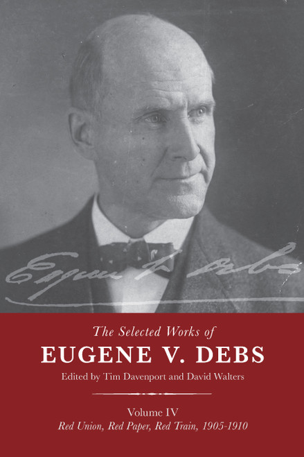 The Selected Works of Eugene V. Debs Vol. IV (Red Union, Red Paper, Red Train, 1905-1910) by Tim Davenport, David Walters, 9781642595901
