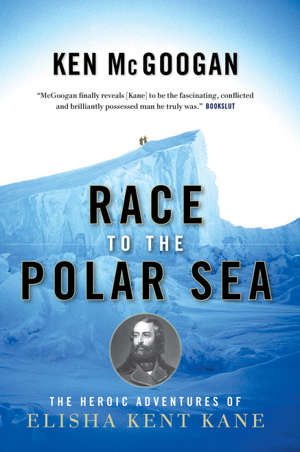 Race to the Polar Sea (The Heroic Adventures of Elisha Kent Kane) by Ken McGoogan, 9781582435329