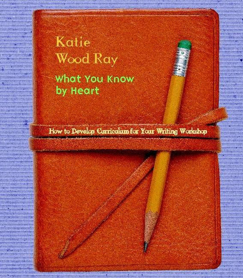 What You Know by Heart (How to Develop Curriculum for Your Writing Workshop) by Katie Wood Ray, 9780325003641