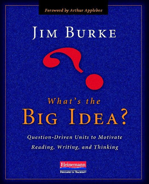 What's the Big Idea? (Question-Driven Units to Motivate Reading, Writing, and Thinking) by Jim Burke, 9780325021577