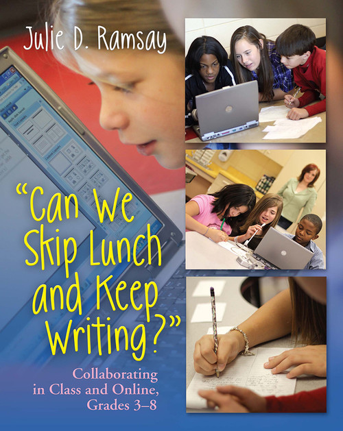 Can We Skip Lunch and Keep Writing? (Collaborating in Class & Online, Grades 3-6) by Julie D. Ramsay, 9781571108470