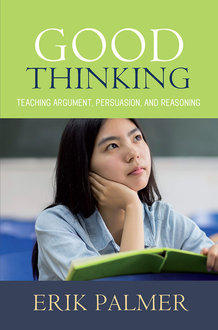 Good Thinking (Teaching Argument, Persuasion, and Reasoning) by Erik Palmer, 9781625310644