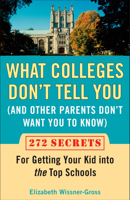 What Colleges Don't Tell You (And Other Parents Don't Want You to Know) (272 Secrets for Getting Your Kid into the Top Schools) by Elizabeth Wissner-Gross, 9780452288546