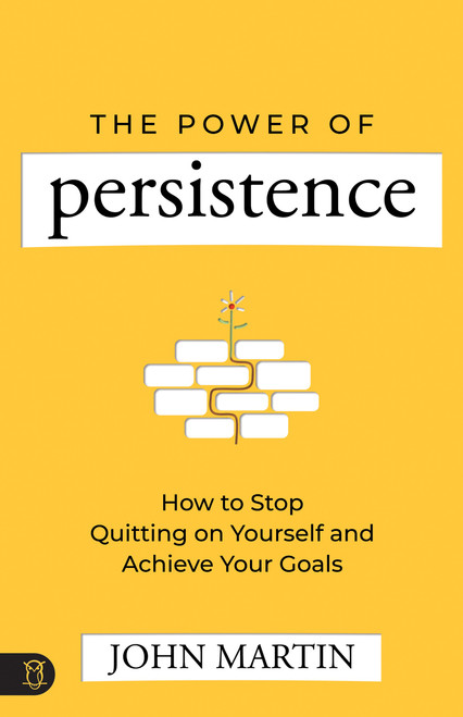 The Power of Persistence (How to Stop Quitting on Yourself and Achieve Your Goals) by John Martin, 9781640954694