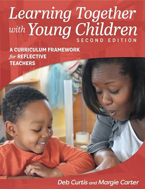 Learning Together with Young Children, Second Edition (A Curriculum Framework for Reflective Teachers) by Margie Carter, Deb Curtis, 9781605545226