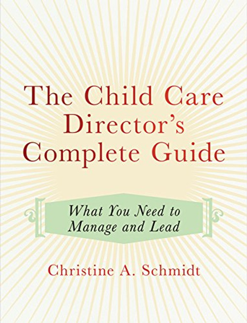 The Child Care Director's Complete Guide (What You Need to Manage and Lead) by Christine A Schmidt, 9781605544922