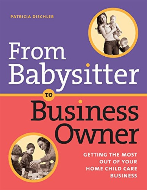 From Babysitter to Business Owner (Getting the Most Out of Your Home Child Care Business) by Patricia Dischler, 9781929610686
