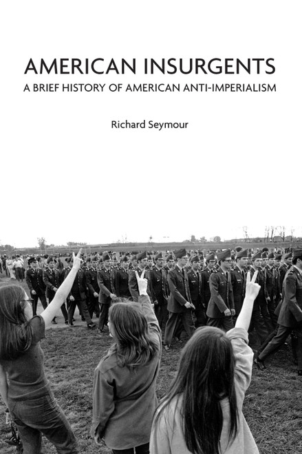 American Insurgents (A Brief History of American Anti-Imperialism) by Richard Seymour, 9781608461417