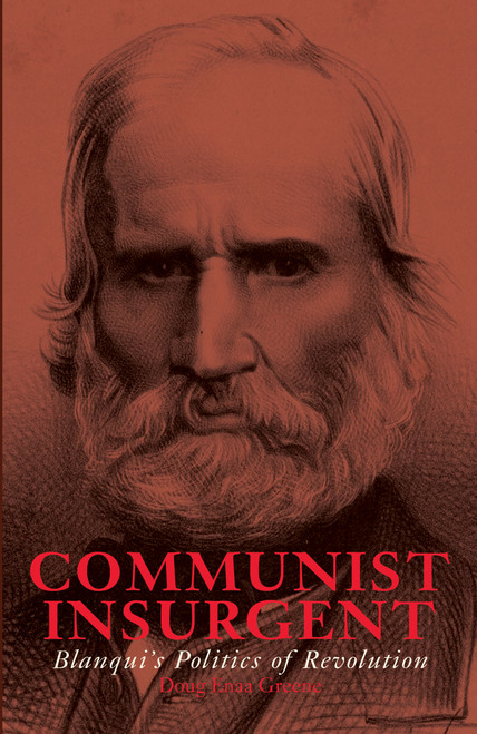 Communist Insurgent (Blanqui's Politics of Revolution) by Doug Enaa Greene, 9781608464722