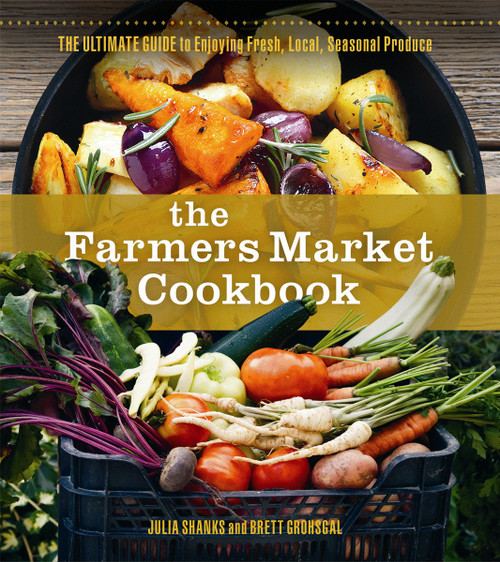 The Farmers Market Cookbook (The Ultimate Guide to Enjoying Fresh, Local, Seasonal Produce) by Julia Shanks, Brett Grohsgal, 9780865718227