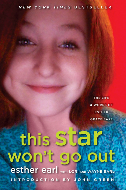 This Star Won't Go Out (The Life and Words of Esther Grace Earl) by Esther Earl, Lori Earl, Wayne Earl, John Green, 9780525426363