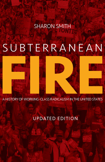 Subterranean Fire (Updated Edition) (A History of Working-Class Radicalism in the United States) by Sharon Smith, 9781608469178
