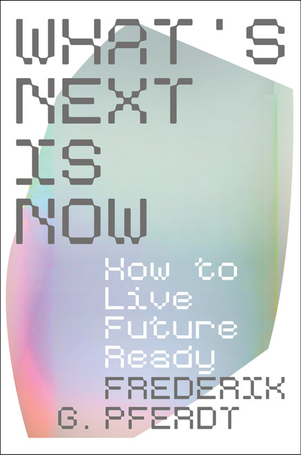 What's Next Is Now (How to Live Future Ready) by Frederik Pferdt, 9780063294868