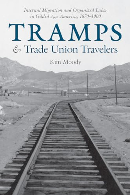 Tramps and Trade Union Travelers (Internal Migration and Organized Labor in Gilded Age America, 1870-1900) by Kim Moody, 9781608467556