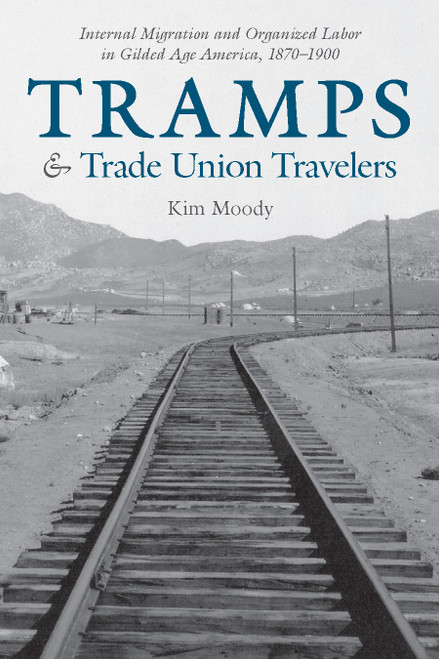 Tramps and Trade Union Travelers (Internal Migration and Organized Labor in Gilded Age America, 1870-1900) by Kim Moody, 9781608467556