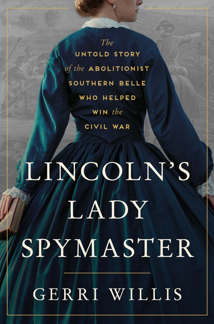 Lincoln's Lady Spymaster (The Untold Story of the Abolitionist Southern Belle Who Helped Win the Civil War) by Gerri Willis, 9780063333659