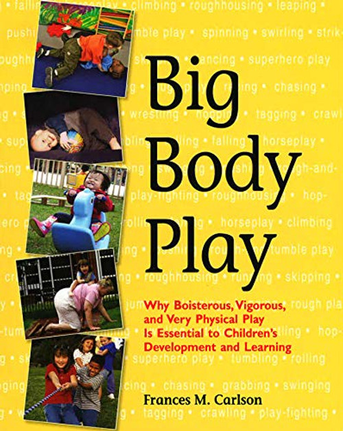 Big Body Play (Why Boisterous, Vigorous, and Very Physical Play Is Essential to Children's Development and Learning) by Frances M. Carlson, 9781928896715