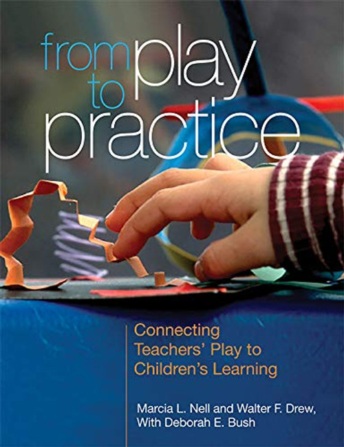From Play to Practice (Connecting Teachers' Play to Children's Learning) by Marcia L. Nell, Walter F. Drew, Deborah E. Bush, 9781928896937