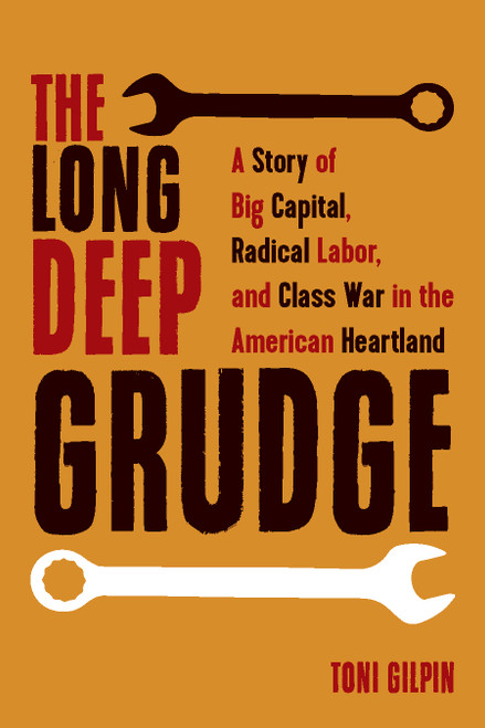 The Long Deep Grudge (A Story of Big Capital, Radical Labor, and Class War in the American Heartland) by Toni Gilpin, 9781642590333