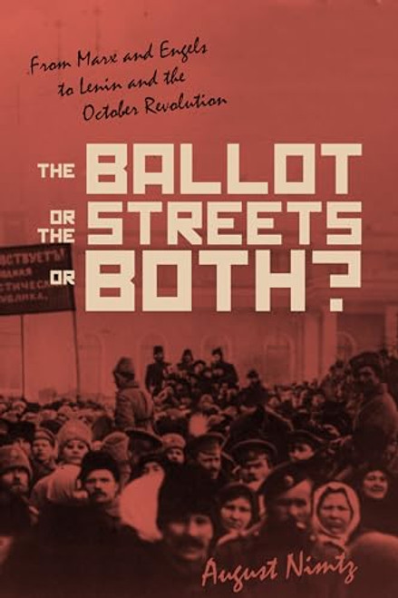 The Ballot, the Streets-or Both (From Marx and Engels to Lenin and the October Revolution) by August H. Nimtz, 9781642590357