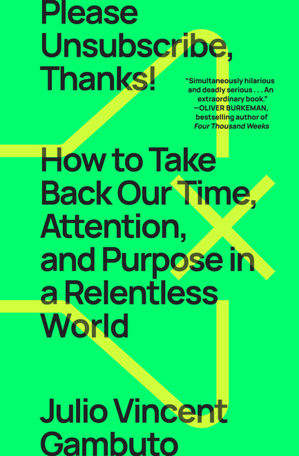 Please Unsubscribe, Thanks! (How to Take Back Our Time, Attention, and Purpose in a Relentless World) by Julio Vincent Gambuto, 9781668009550