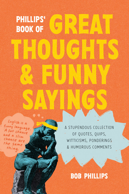 Phillips' Book of Great Thoughts and Funny Sayings (A Stupendous Collection of Quotes, Quips, Witticisms, Ponderings, and Humorous Comments) by Bob Phillips, 9781496488459