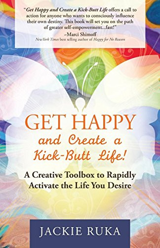Get Happy and Create a Kick-Butt Life (A Creative Toolbox to Rapidly Activate the Life You Desire) by Jackie Ruka, 9781630472405