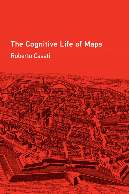 The Cognitive Life of Maps by Roberto Casati, 9780262547086