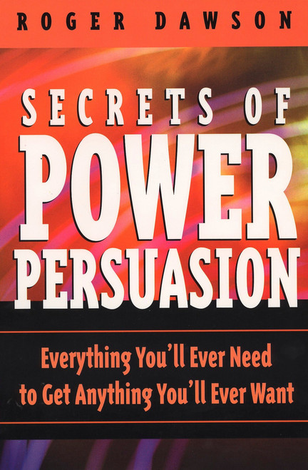 Secrets of Power Persuasion (Everything You'll Ever Need to Get Anything You'll Ever Want) by Roger Dawson, 9780735202863