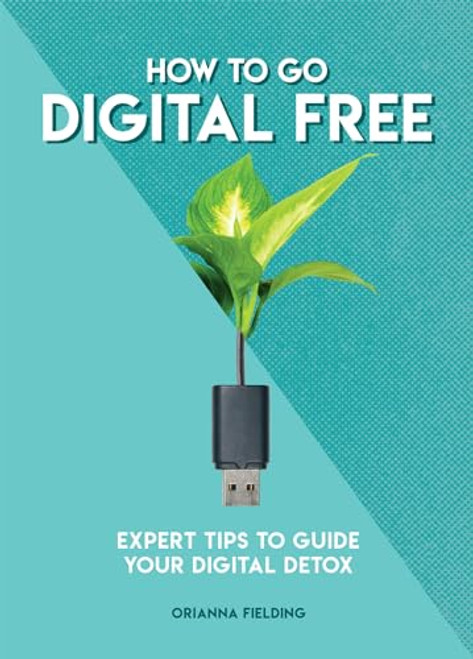 How to Go Digital Free (Expert Tips to Guide Your Digital Detox) by Orianna Fielding Banks, 9781787395077