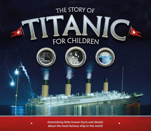 The Story of Titanic for Children (Astonishing Little-Known Facts and Details about the Most Famous Ship in the World) by Joe Fullman, 9781783123353