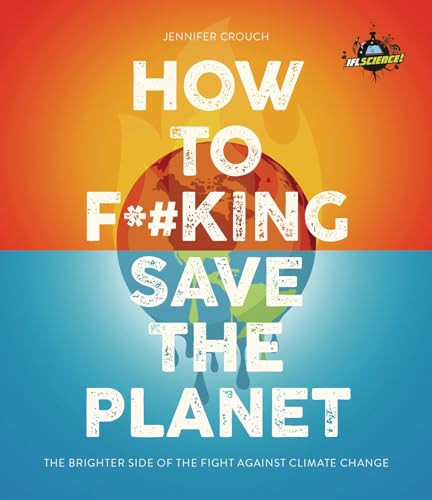 IFLScience! How to F**king Save the Planet (The Brighter Side of the Fight Against Climate Change) by Jennifer Crouch, 9781787394322