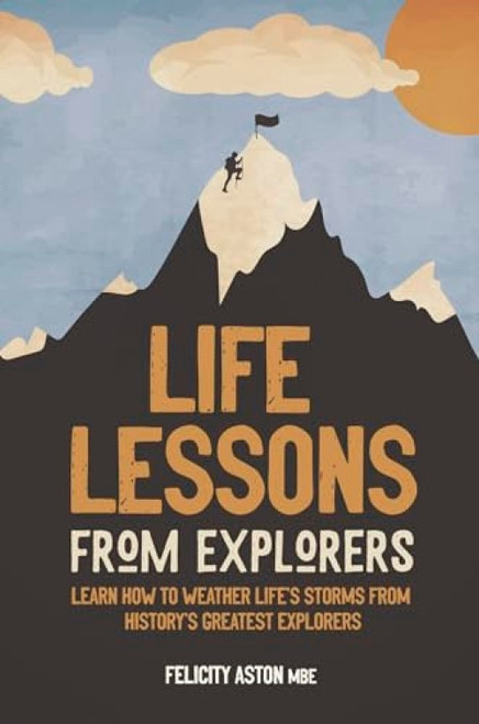Life Lessons from Explorers (Learn how to weather life's storms from history's greatest explorers) by Felicity Aston, 9781787396111