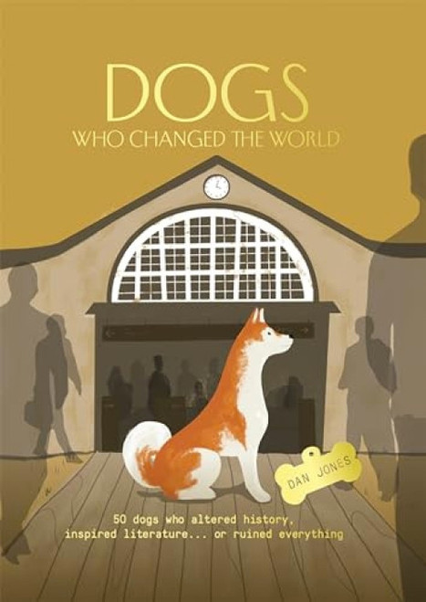 Dogs Who Changed the World (50 dogs who altered history, inspired literature... or ruined everything) by Dan Jones, Dan Jones, 9781914317316