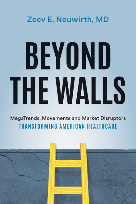 Beyond the Walls (MegaTrends, Movements and Market Disruptors Transforming American Healthcare) by Neuwirth, 9781642253825