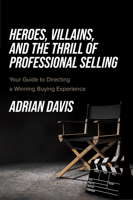 Heroes, Villains, and the Thrill of Professional Selling (Your Guide to Directing a Winning Buying Experience) by Adrian Davis, 9781642255461