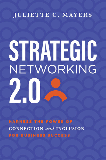 Strategic Networking 2.0 (Harness the Power of Connection and Inclusion for Business Success) by Juliette C. Mayers, 9781642256734